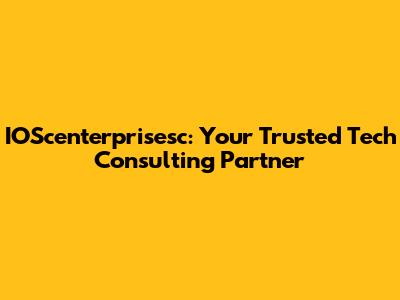 IOScenterprisesc: Your Trusted Tech Consulting Partner