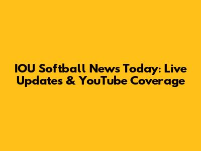 IOU Softball News Today: Live Updates & YouTube Coverage