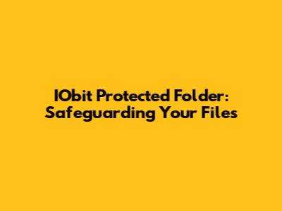IObit Protected Folder: Safeguarding Your Files