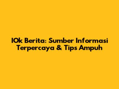 IOk Berita: Sumber Informasi Terpercaya & Tips Ampuh