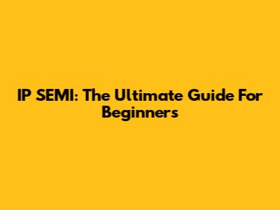 IP SEMI: The Ultimate Guide For Beginners