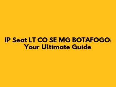 IP Seat LT CO SE MG BOTAFOGO: Your Ultimate Guide