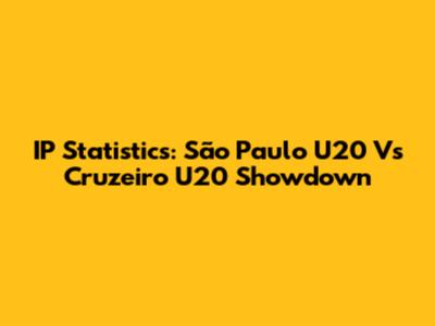 IP Statistics: São Paulo U20 Vs Cruzeiro U20 Showdown