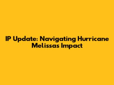 IP Update: Navigating Hurricane Melissa's Impact