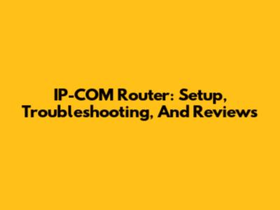 IP-COM Router: Setup, Troubleshooting, And Reviews
