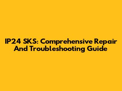 IP24 SKS: Comprehensive Repair And Troubleshooting Guide
