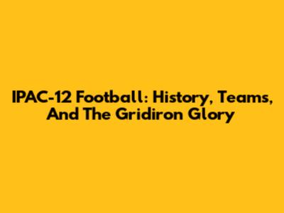 IPAC-12 Football: History, Teams, And The Gridiron Glory