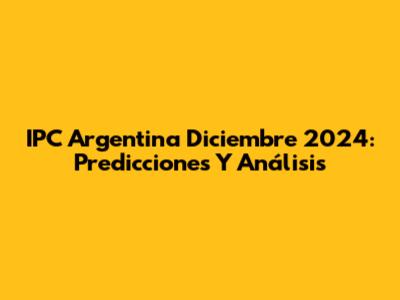 IPC Argentina Diciembre 2024: Predicciones Y Análisis