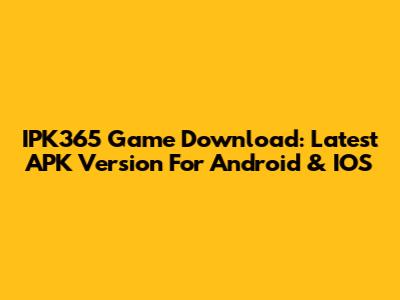 IPK365 Game Download: Latest APK Version For Android & IOS