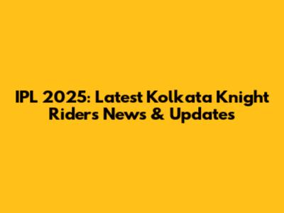 IPL 2025: Latest Kolkata Knight Riders News & Updates