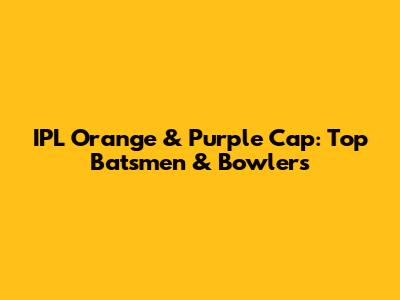 IPL Orange & Purple Cap: Top Batsmen & Bowlers
