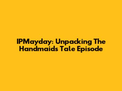 IPMayday: Unpacking The Handmaid's Tale Episode