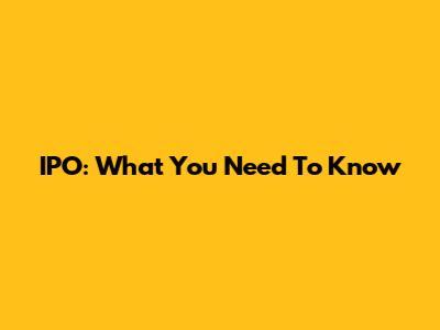 IPO: What You Need To Know