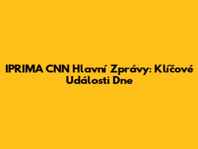 IPRIMA CNN Hlavní Zprávy: Klíčové Události Dne