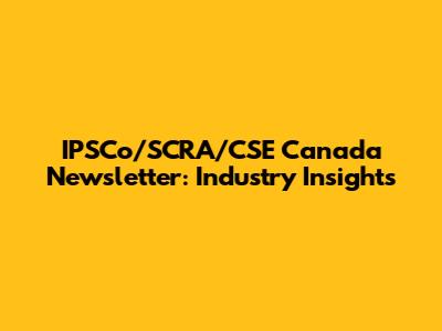 IPSCo/SCRA/CSE Canada Newsletter: Industry Insights