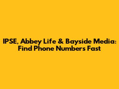 IPSE, Abbey Life & Bayside Media: Find Phone Numbers Fast