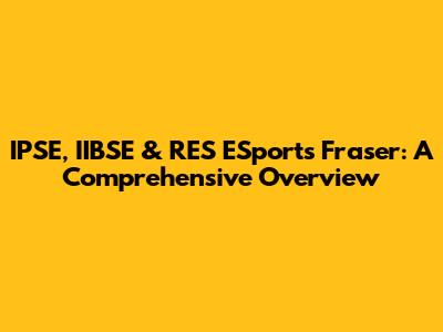 IPSE, IIBSE & RES ESports Fraser: A Comprehensive Overview