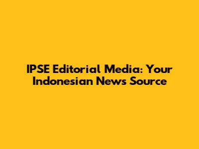 IPSE Editorial Media: Your Indonesian News Source