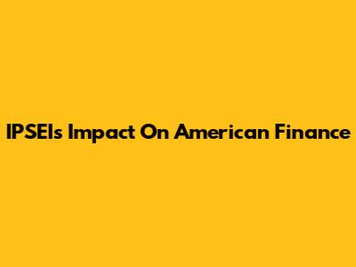 IPSEI's Impact On American Finance