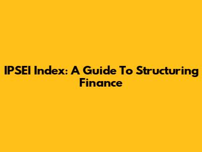 IPSEI Index: A Guide To Structuring Finance