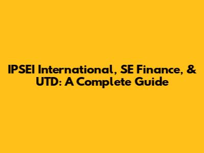 IPSEI International, SE Finance, & UTD: A Complete Guide