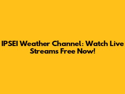 IPSEI Weather Channel: Watch Live Streams Free Now!