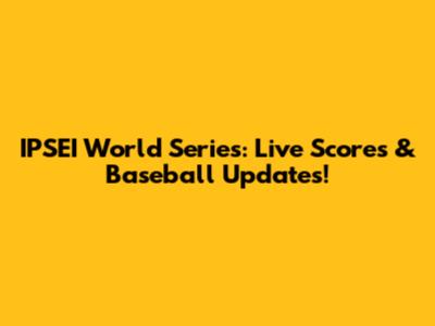 IPSEI World Series: Live Scores & Baseball Updates!