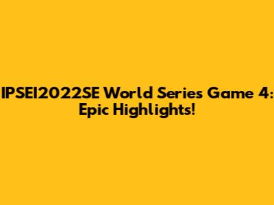 IPSEI2022SE World Series Game 4: Epic Highlights!