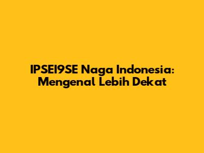 IPSEI9SE Naga Indonesia: Mengenal Lebih Dekat
