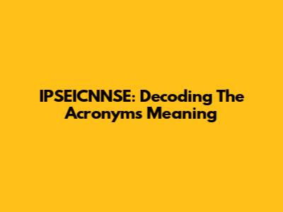 IPSEICNNSE: Decoding The Acronym's Meaning