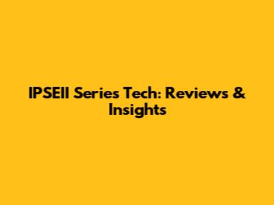IPSEII Series Tech: Reviews & Insights