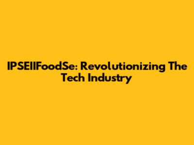 IPSEIIFoodSe: Revolutionizing The Tech Industry