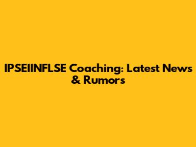 IPSEIINFLSE Coaching: Latest News & Rumors