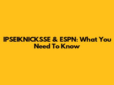 IPSEIKNICKSSE & ESPN: What You Need To Know