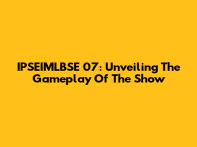IPSEIMLBSE 07: Unveiling The Gameplay Of The Show