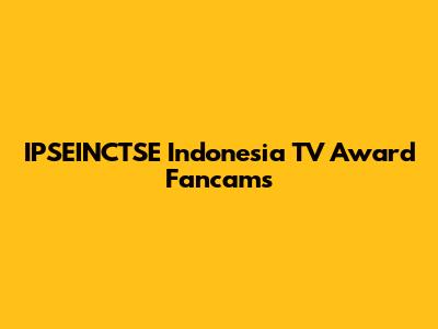 IPSEINCTSE Indonesia TV Award Fancams