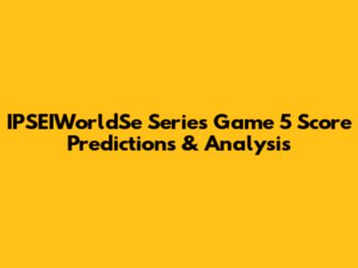 IPSEIWorldSe Series Game 5 Score Predictions & Analysis