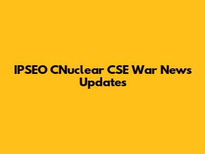 IPSEO CNuclear CSE War News Updates
