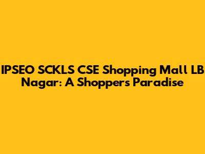 IPSEO SCKLS CSE Shopping Mall LB Nagar: A Shopper's Paradise