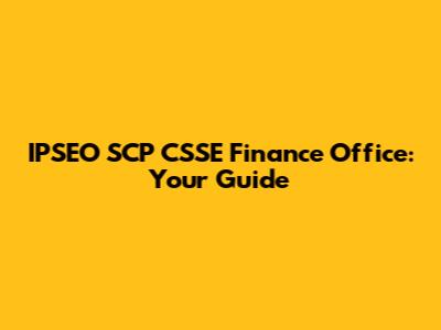 IPSEO SCP CSSE Finance Office: Your Guide
