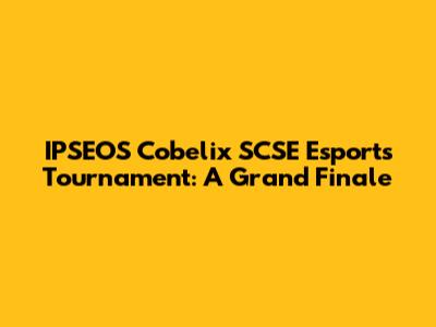 IPSEOS Cobelix SCSE Esports Tournament: A Grand Finale