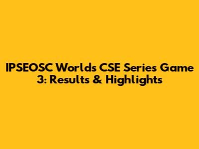 IPSEOSC World's CSE Series Game 3: Results & Highlights