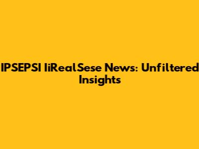 IPSEPSI IiRealSese News: Unfiltered Insights