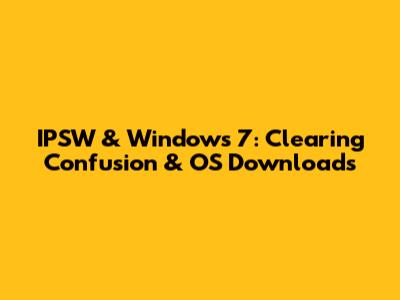 IPSW & Windows 7: Clearing Confusion & OS Downloads
