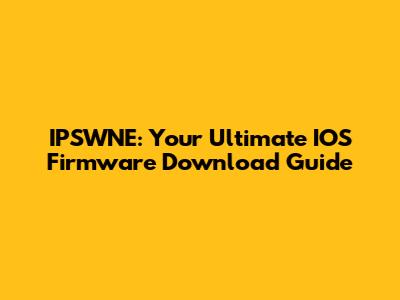 IPSWNE: Your Ultimate IOS Firmware Download Guide