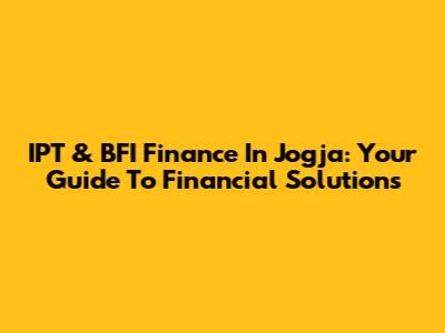 IPT & BFI Finance In Jogja: Your Guide To Financial Solutions