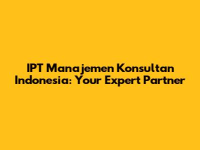 IPT Manajemen Konsultan Indonesia: Your Expert Partner