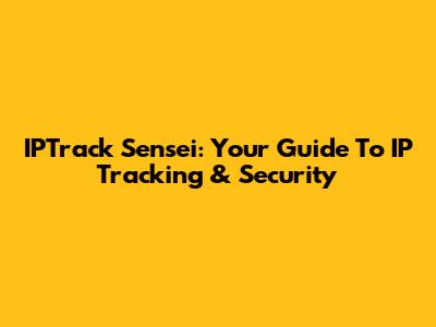 IPTrack Sensei: Your Guide To IP Tracking & Security