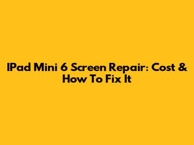 IPad Mini 6 Screen Repair: Cost & How To Fix It