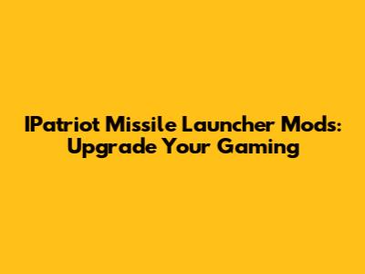 IPatriot Missile Launcher Mods: Upgrade Your Gaming
